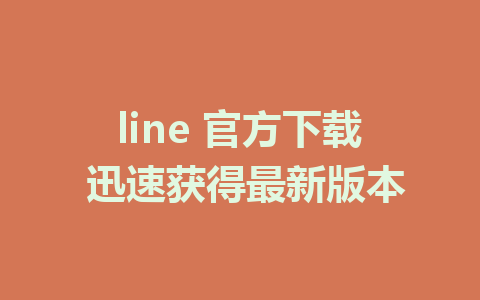 line 官方下载 迅速获得最新版本