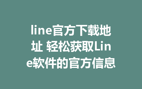 line官方下载地址 轻松获取Line软件的官方信息