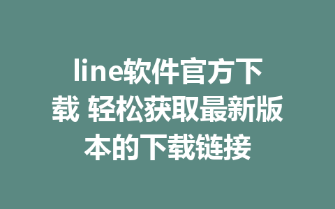 line软件官方下载 轻松获取最新版本的下载链接