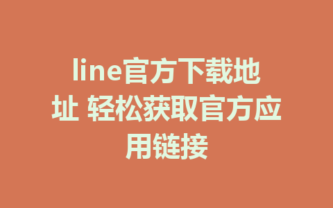 line官方下载地址 轻松获取官方应用链接