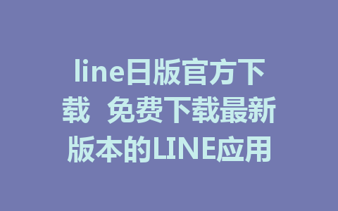 line日版官方下载  免费下载最新版本的LINE应用