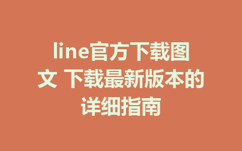 line官方下载图文 下载最新版本的详细指南