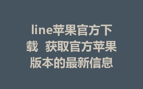 line苹果官方下载  获取官方苹果版本的最新信息