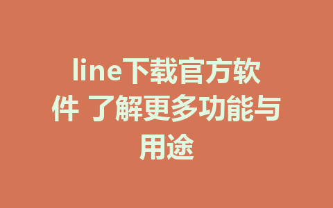 line下载官方软件 了解更多功能与用途