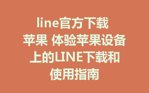 line官方下载 苹果 体验苹果设备上的LINE下载和使用指南