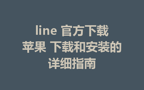 line 官方下载苹果 下载和安装的详细指南