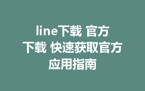 line下载 官方下载 快速获取官方应用指南