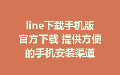 line下载手机版官方下载 提供方便的手机安装渠道