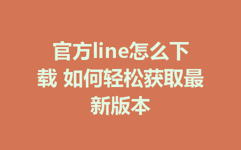 官方line怎么下载 如何轻松获取最新版本