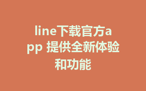 line下载官方app 提供全新体验和功能