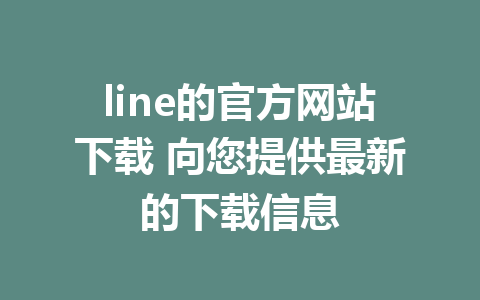 line的官方网站下载 向您提供最新的下载信息