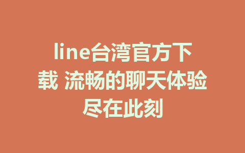 line台湾官方下载 流畅的聊天体验尽在此刻