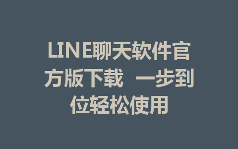 LINE聊天软件官方版下载  一步到位轻松使用