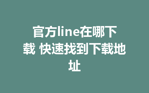 官方line在哪下载 快速找到下载地址