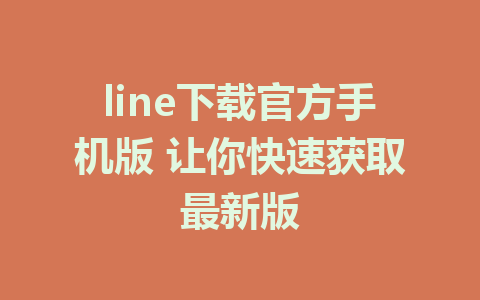 line下载官方手机版 让你快速获取最新版 1 line下载官方手机版 让你快速获取最新版