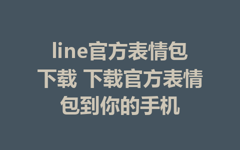 line官方表情包下载 下载官方表情包到你的手机 1 line官方表情包下载 下载官方表情包到你的手机