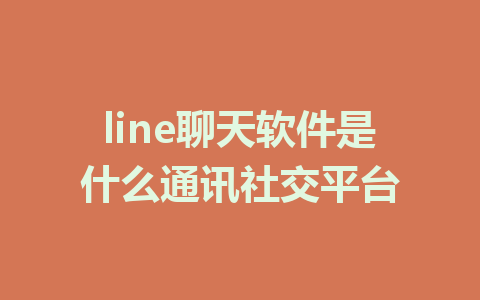 line聊天软件是什么通讯社交平台